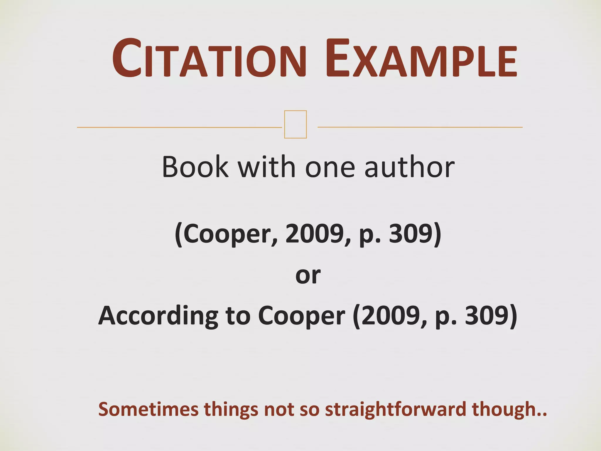 🙢
CITATION EXAMPLE
Book with one author
(Cooper, 2009, p. 309)
or
According to Cooper (2009, p. 309)
Sometimes things not so straightforward though..
 