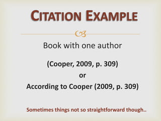 
Book with one author
(Cooper, 2009, p. 309)
or
According to Cooper (2009, p. 309)
Sometimes things not so straightforward though..
 