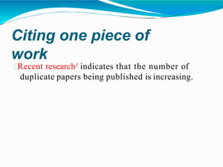 Citing one piece of
work
Recent research1 indicates that the number of
duplicate papers being published is increasing.
 