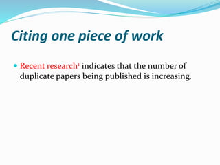 Citing one piece of work
 Recent research1 indicates that the number of
duplicate papers being published is increasing.
 