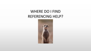 WHERE DO I FIND
REFERENCING HELP?
 