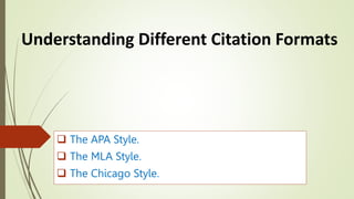  The APA Style.
 The MLA Style.
 The Chicago Style.
Understanding Different Citation Formats
 