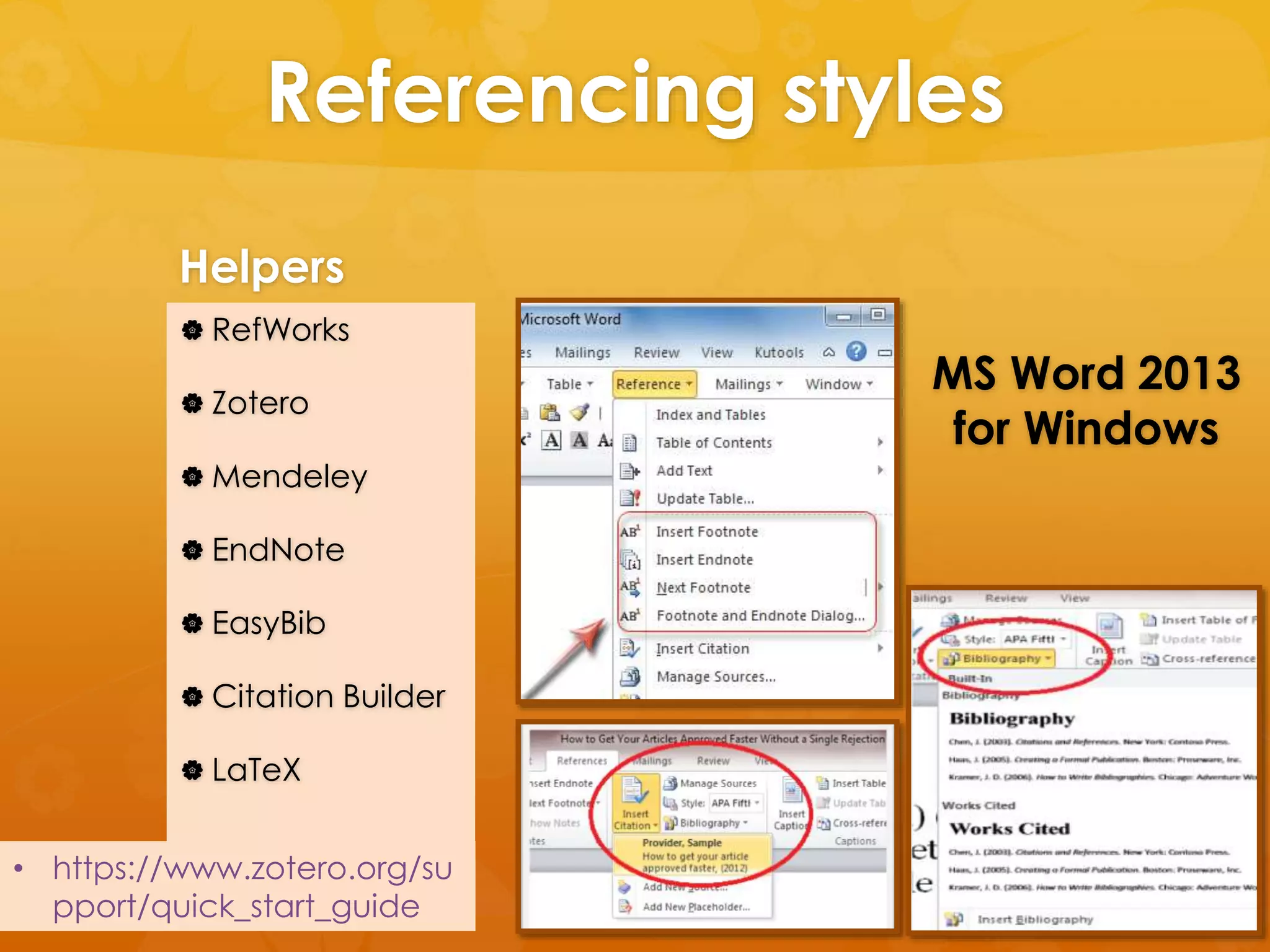 Referencing styles 
Helpers 
 RefWorks 
 Zotero 
Mendeley 
 EndNote 
 EasyBib 
 Citation Builder 
 LaTeX 
MS Word 2013 
for Windows 
• https://www.zotero.org/su 
pport/quick_start_guide 
 