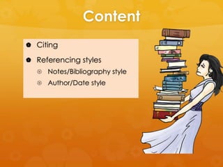 Content 
 Citing 
 Referencing styles 
 Notes/Bibliography style 
 Author/Date style 
 