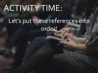 ACTIVITYTIME:
Let’s put these references into
order!
 