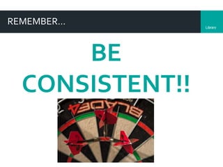 LibraryDepartment
REMEMBER…
BE
CONSISTENT!!
 
