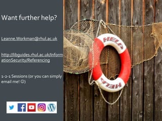 38
Want further help?
Leanne.Workman@rhul.ac.uk
http://libguides.rhul.ac.uk/Inform
ationSecurity/Referencing
1-2-1 Sessions (or you can simply
email me! )
 