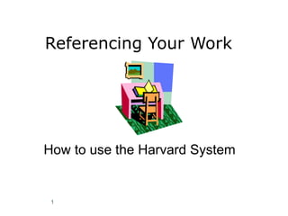 Referencing Your Work How to use the Harvard System 