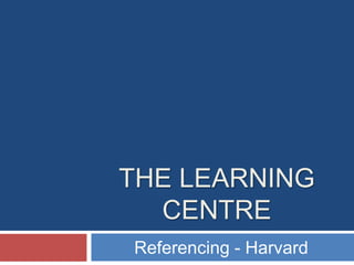 THE LEARNING
CENTRE
Referencing - Harvard

 