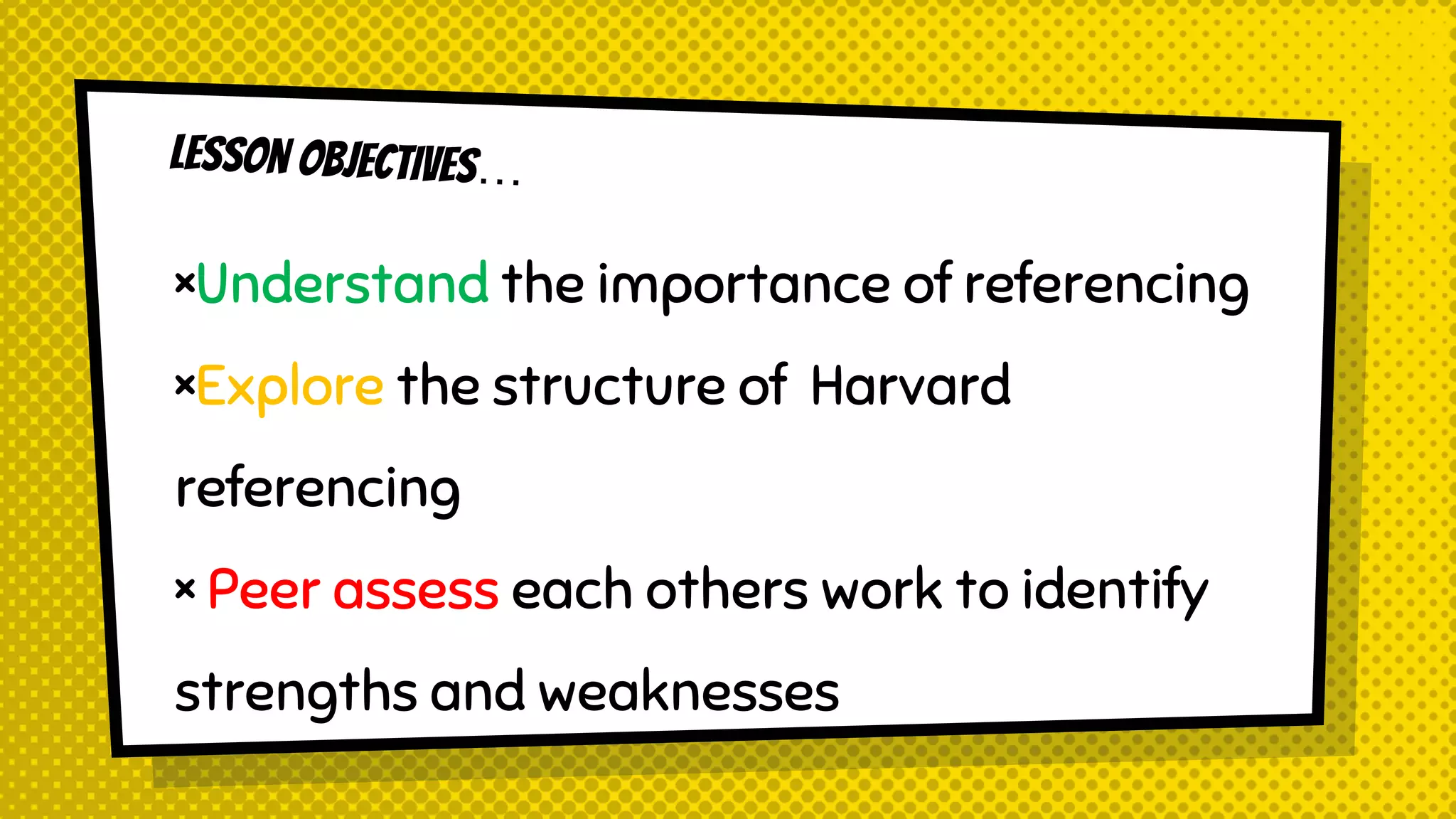 ×Understand the importance of referencing
×Explore the structure of Harvard
referencing
× Peer assess each others work to identify
strengths and weaknesses
 