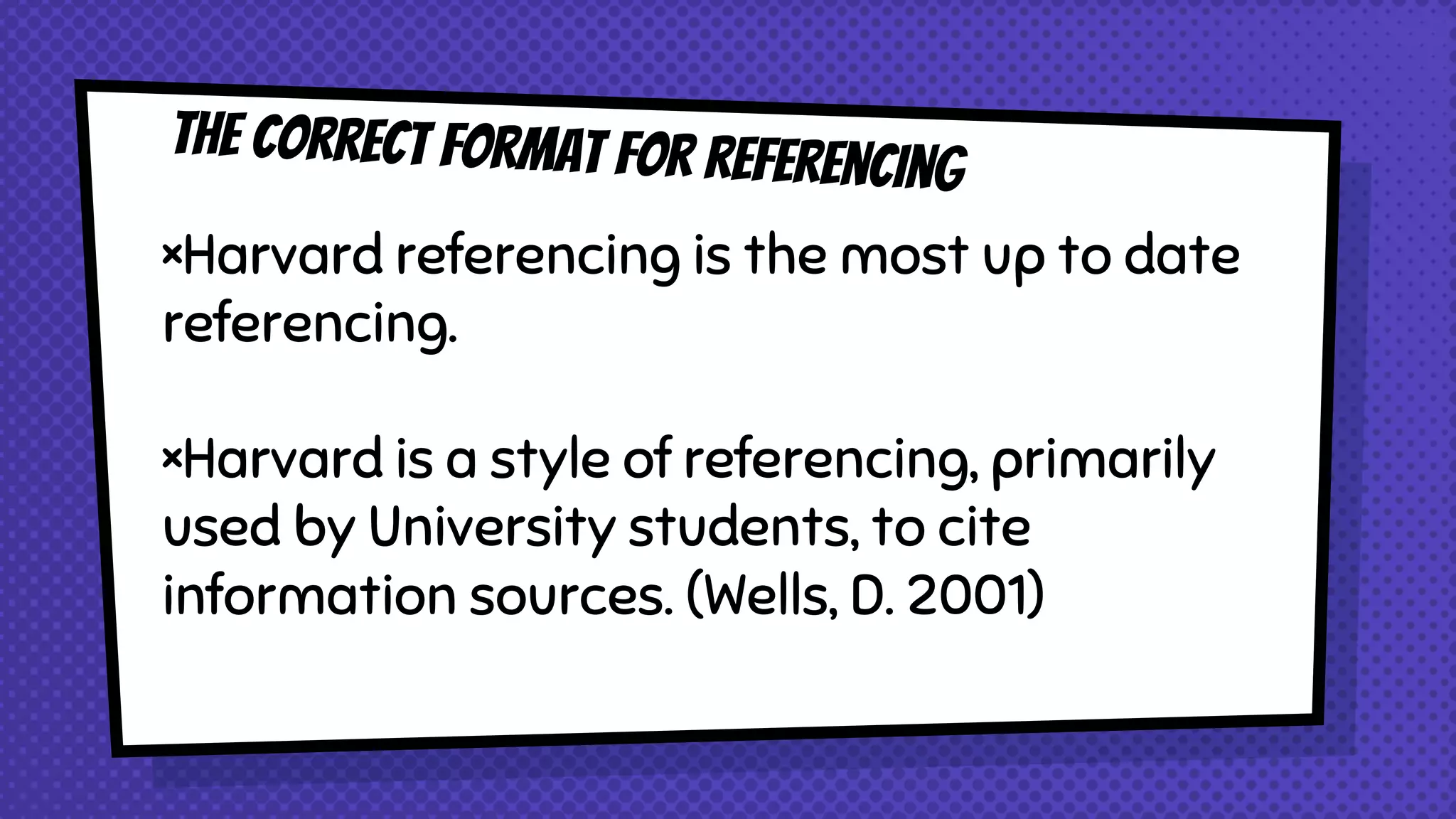 ×Harvard referencing is the most up to date
referencing.
×Harvard is a style of referencing, primarily
used by University students, to cite
information sources. (Wells, D. 2001)
 