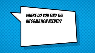 Where do you find the
information needed?
 
