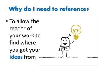 Why do I need to reference?
• To allow the
reader of
your work to
find where
you got your
ideas from
 