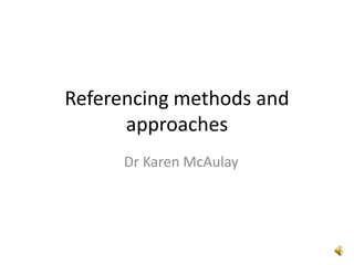 Referencing methods and
      approaches
      Dr Karen McAulay
 