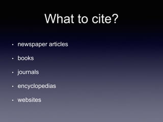 What to cite?
• newspaper articles
• books
• journals
• encyclopedias
• websites