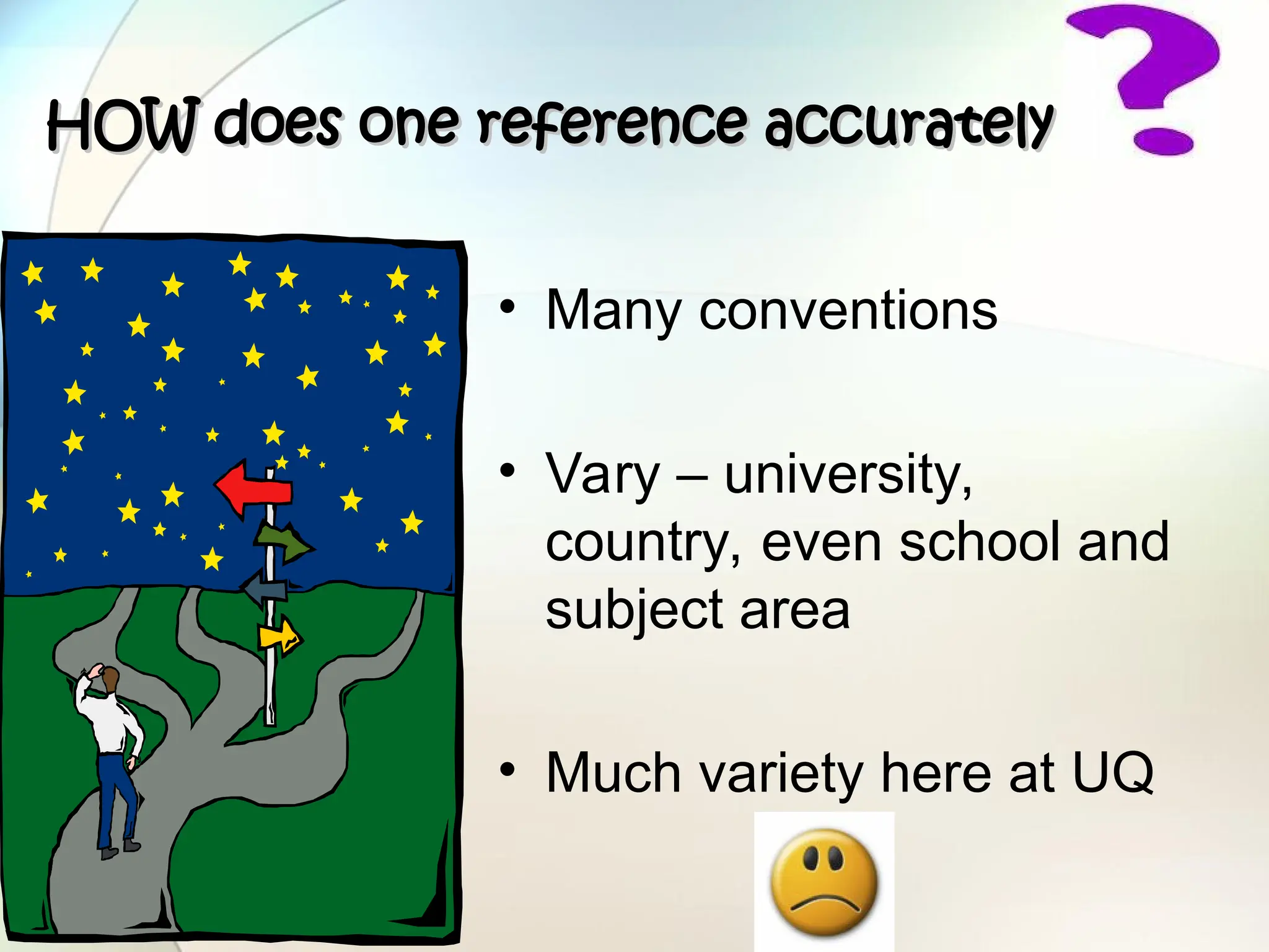 HOW does one reference accurately
HOW does one reference accurately
• Many conventions
• Vary – university,
country, even school and
subject area
• Much variety here at UQ
 