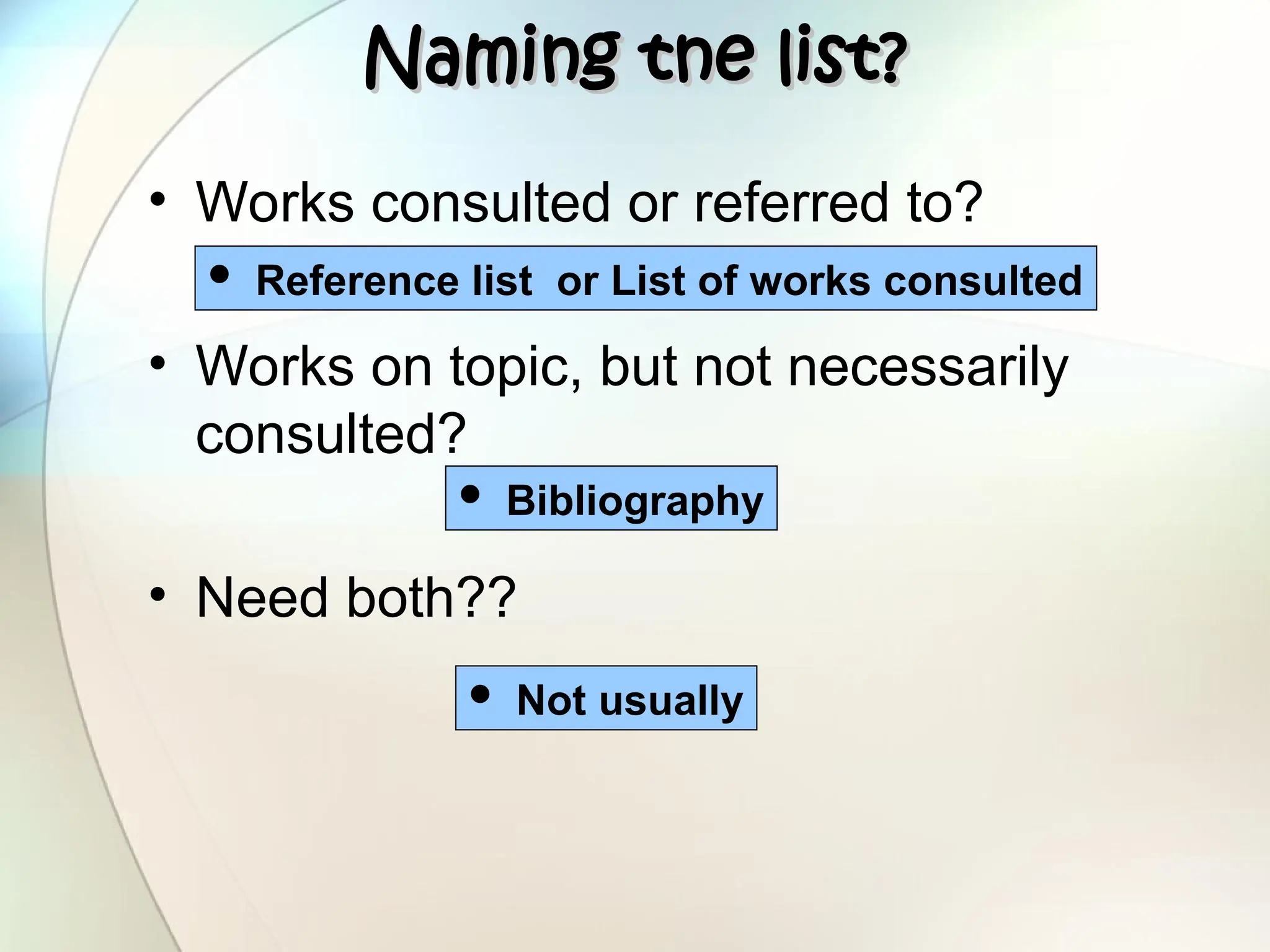 Naming tne list?
Naming tne list?
• Works consulted or referred to?
• Works on topic, but not necessarily
consulted?
• Need both??
 Reference list or List of works consulted
 Bibliography
 Not usually
 