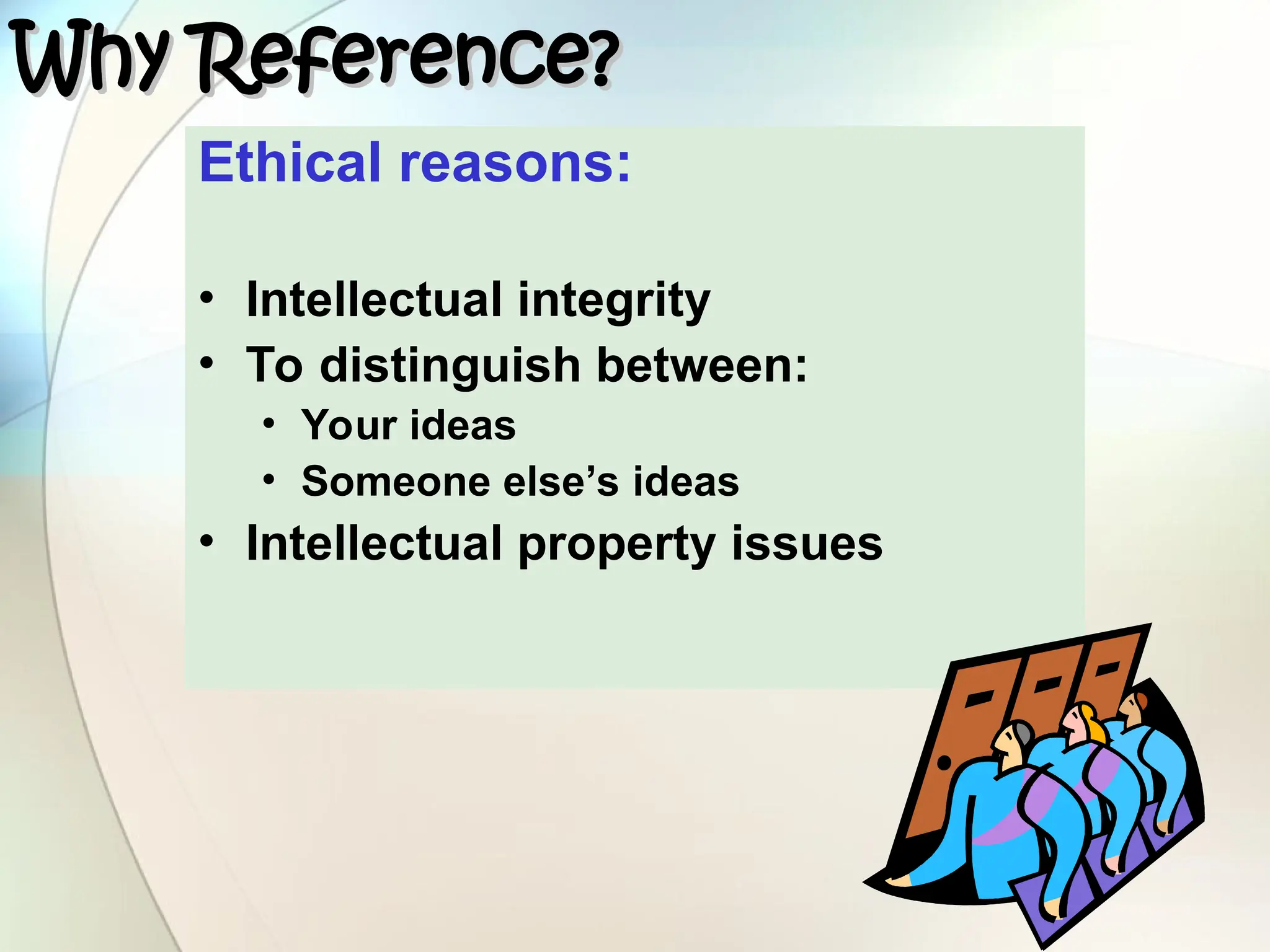 Ethical reasons:
• Intellectual integrity
• To distinguish between:
• Your ideas
• Someone else’s ideas
• Intellectual property issues
Why Reference?
Why Reference?
 