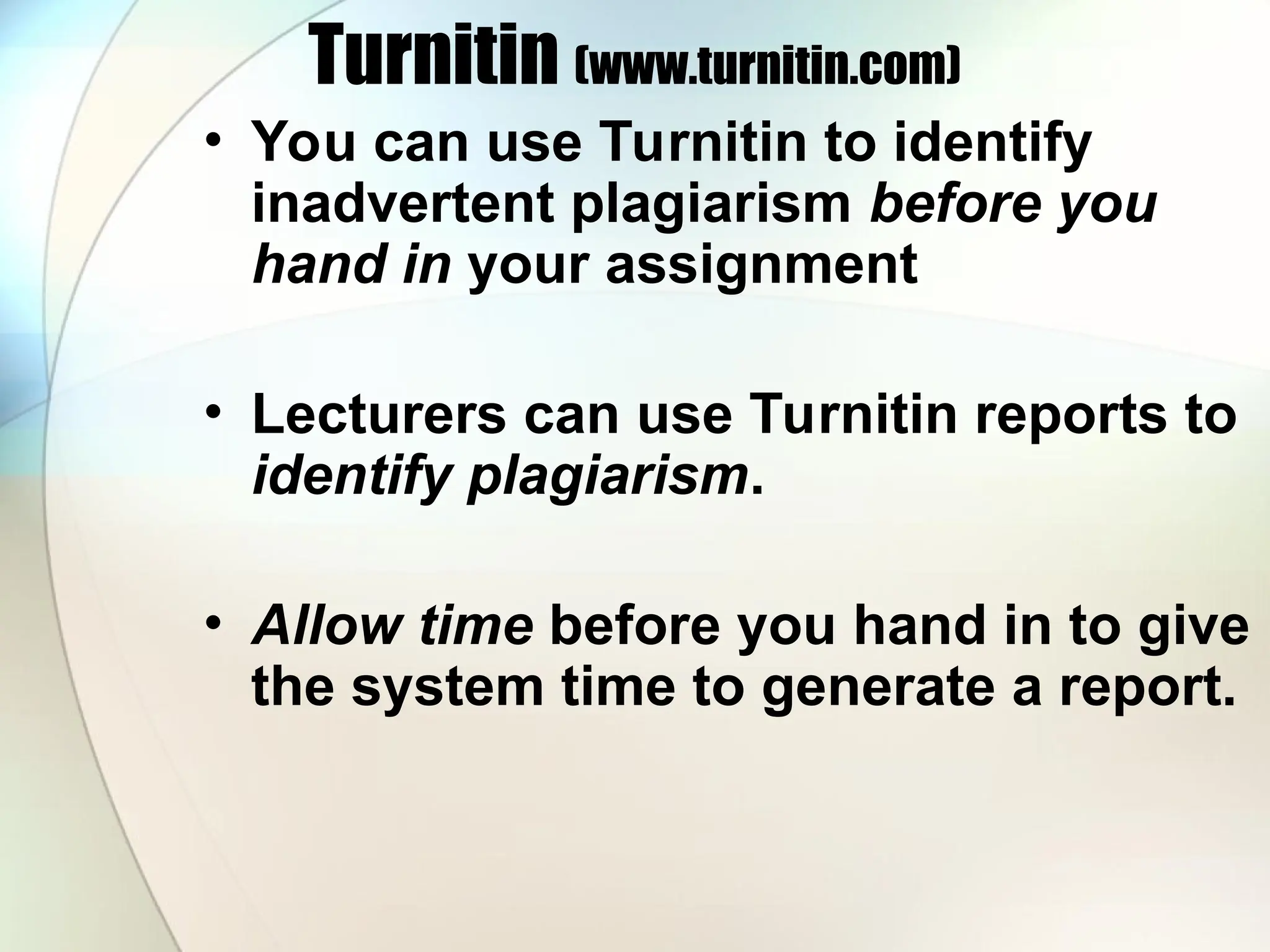 Turnitin (www.turnitin.com)
• You can use Turnitin to identify
inadvertent plagiarism before you
hand in your assignment
• Lecturers can use Turnitin reports to
identify plagiarism.
• Allow time before you hand in to give
the system time to generate a report.
 