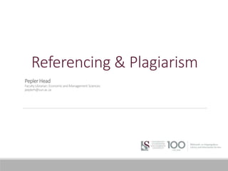Referencing & Plagiarism
PeplerHead
FacultyLibrarian:EconomicandManagementSciences
peplerh@sun.ac.za
 