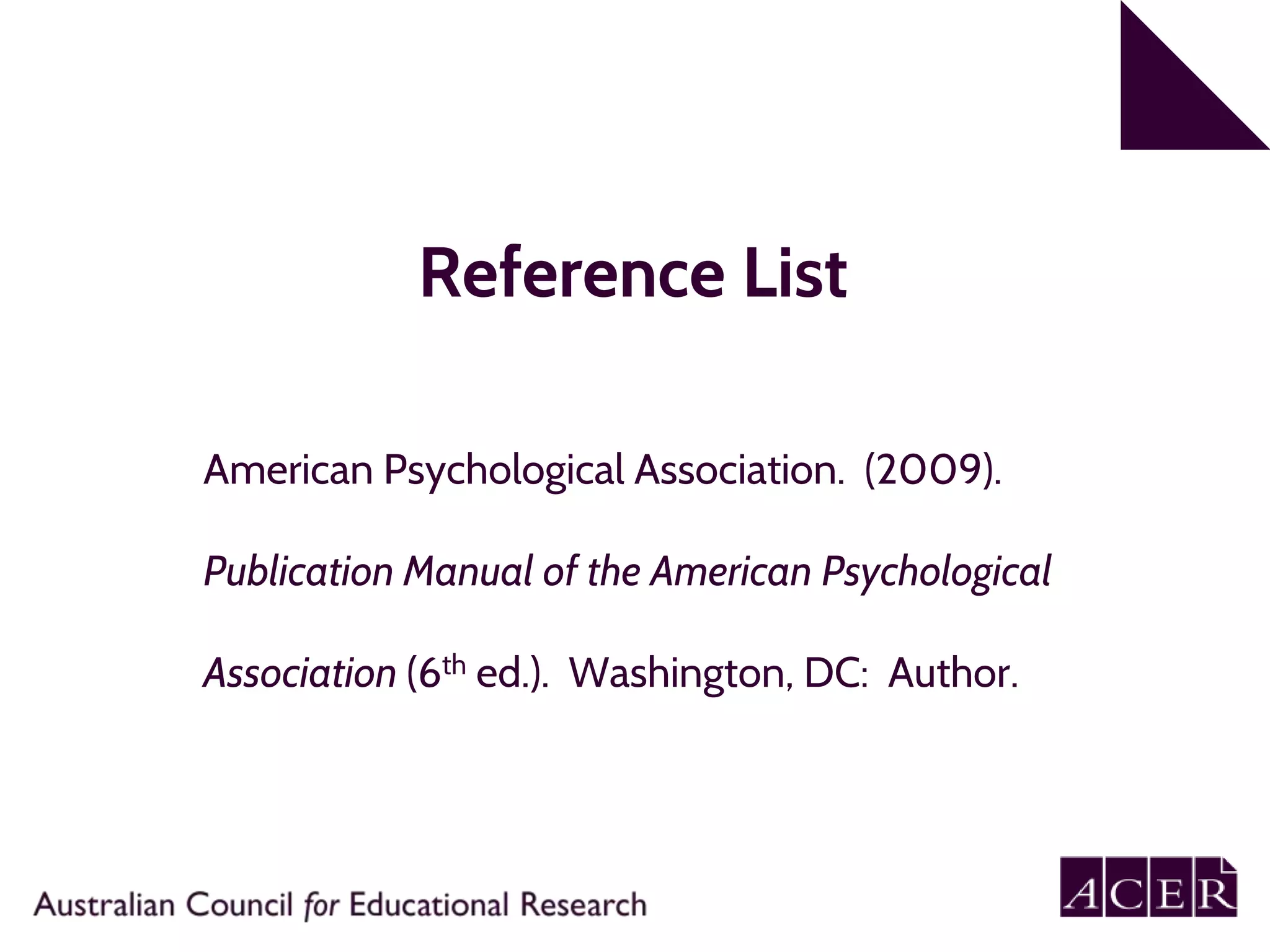 Reference List
American Psychological Association. (2009).
Publication Manual of the American Psychological
Association (6th ed.). Washington, DC: Author.
 