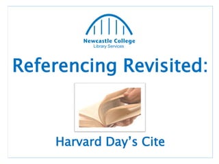 Library Services
Referencing Revisited:
Harvard Day’s Cite
 