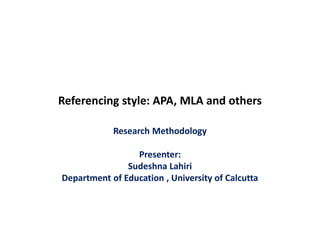 Referencing style: APA, MLA and others
Research Methodology
Presenter:
Sudeshna Lahiri
Department of Education , University of Calcutta
 