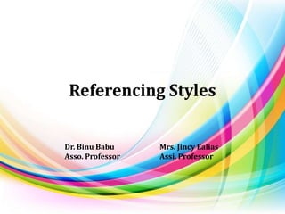 Referencing Styles
Dr. Binu Babu
Asso. Professor
Mrs. Jincy Ealias
Assi. Professor
 