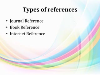 Types of references
• Journal Reference
• Book Reference
• Internet Reference
 