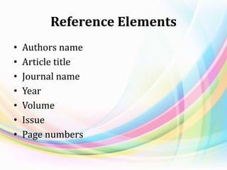Reference Elements
• Authors name
• Article title
• Journal name
• Year
• Volume
• Issue
• Page numbers
 