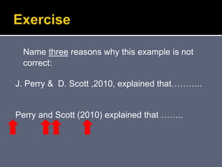 Name three reasons why this example is not
correct:
J. Perry & D. Scott ,2010, explained that………..
Perry and Scott (2010) explained that ……..
 