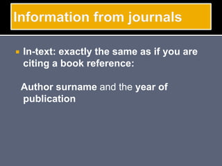  In-text: exactly the same as if you are
citing a book reference:
Author surname and the year of
publication
 