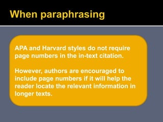 APA and Harvard styles do not require
page numbers in the in-text citation.
However, authors are encouraged to
include page numbers if it will help the
reader locate the relevant information in
longer texts.
 