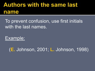 To prevent confusion, use first initials
with the last names.
Example:
(E. Johnson, 2001; L. Johnson, 1998)
 