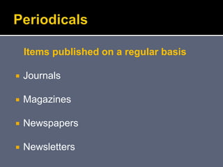 Items published on a regular basis
 Journals
 Magazines
 Newspapers
 Newsletters
 
