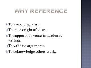  To

avoid plagiarism.
 To trace origin of ideas.
 To support our voice in academic
writing.
 To validate arguments.
 To acknowledge others work.

 