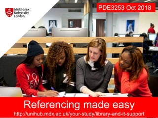 PDE3253 Oct 2018
Referencing made easy
http://unihub.mdx.ac.uk/your-study/library-and-it-support
 