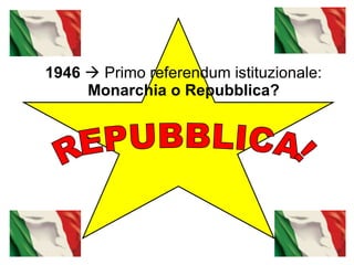 1946     Primo referendum istituzionale:  Monarchia o Repubblica? REPUBBLICA! 