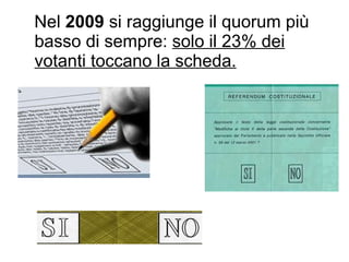 Nel  2009  si raggiunge il quorum più basso di sempre:  solo il 23% dei votanti toccano la scheda. 