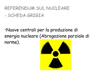 REFERENDUM SUL NUCLEARE - SCHEDA GRIGIA Nuove centrali per la produzione di energia nucleare (Abrogazione parziale di norme). 