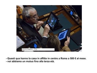 - Questi qua hanno la casa in affitto in centro a Roma a 500 € al mese. - noi abbiamo un mutuo fino alla terza età. 