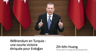 Référendum	en	Turquie	:	
une	courte	victoire	
étriquée	pour	Erdoğan
Zih-Min	Huang
24	avril	2017	/	Français	B2	Sciencespo Paris
1
 