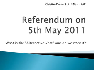 Christian Pontasch, 21st March 2011 Referendum on 5th May 2011 What is the “Alternative Vote“ and do we want it? 