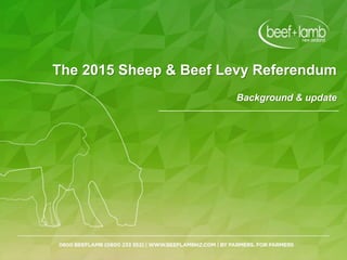 The 2015 Sheep & Beef Levy Referendum
Background & update
 