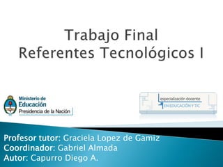 Profesor tutor: Graciela Lopez de Gamiz
Coordinador: Gabriel Almada
Autor: Capurro Diego A.
 