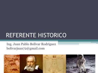 REFERENTE HISTORICO
Ing. Juan Pablo Bolívar Rodríguez
bolivarjuan72@gmail.com
 