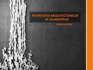 REFERENTES ARQUITECTONICOS
DE GUARDERIAS
FRANKLIN PÉREZ
 