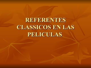 REFERENTES CLASSICOS EN LAS PELICULAS  