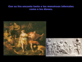 Con su lira encanta tanto a los monstruos infernales como a los dioses. 