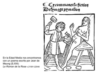 En la Edad Media nos encontramos con un poema escrito por Jean de Meung (S.XIII): Le Roman de la Rose   v.21591-22048  